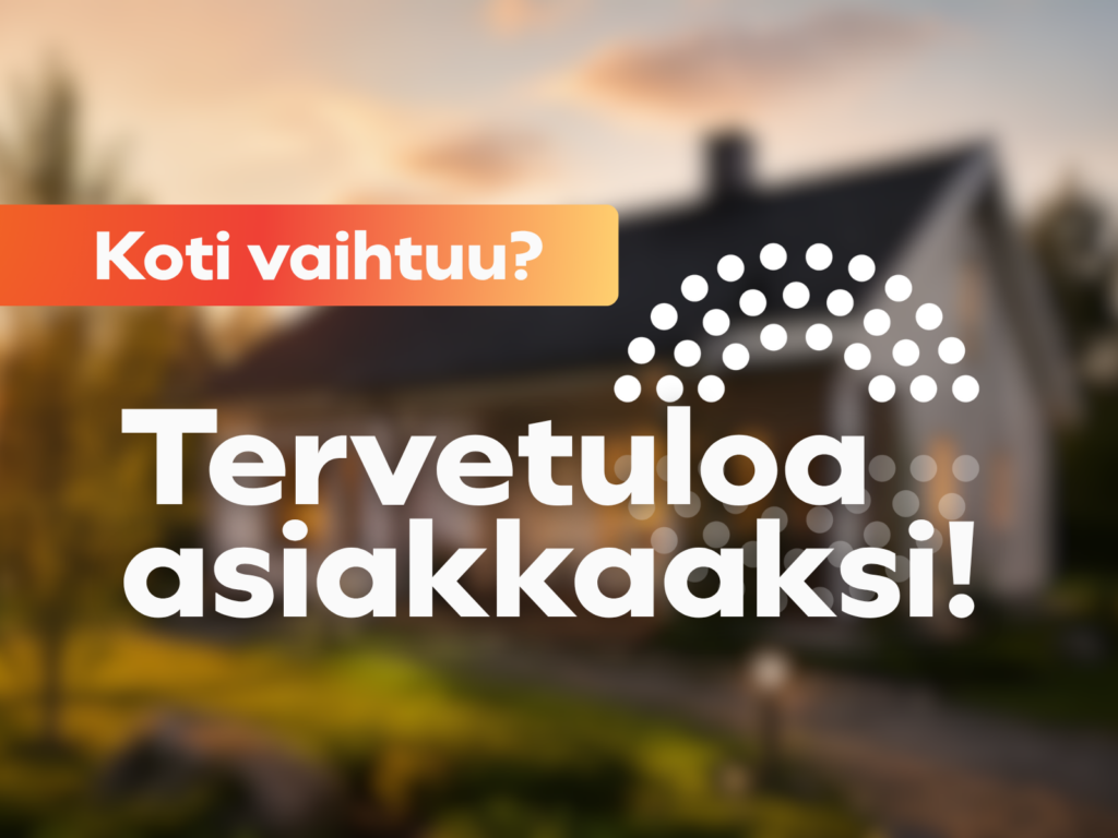 Koti vaihtuu? Tervetuloa asiakkaaksi!